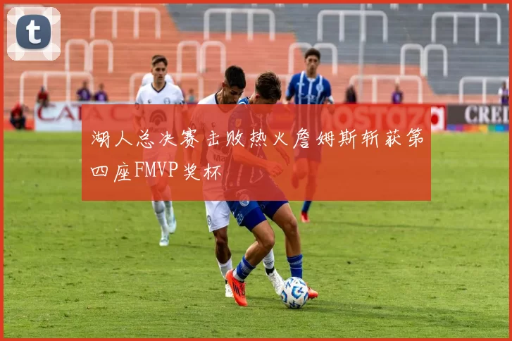 湖人总决赛击败热火詹姆斯斩获第四座FMVP奖杯