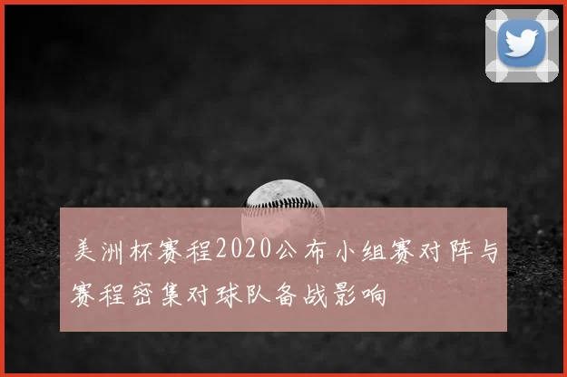 美洲杯赛程2020公布小组赛对阵与赛程密集对球队备战影响