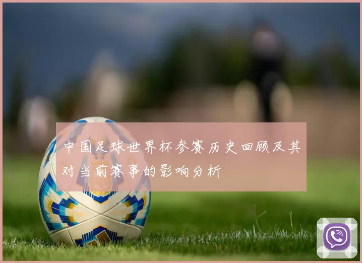 中国足球世界杯参赛历史回顾及其对当前赛事的影响分析