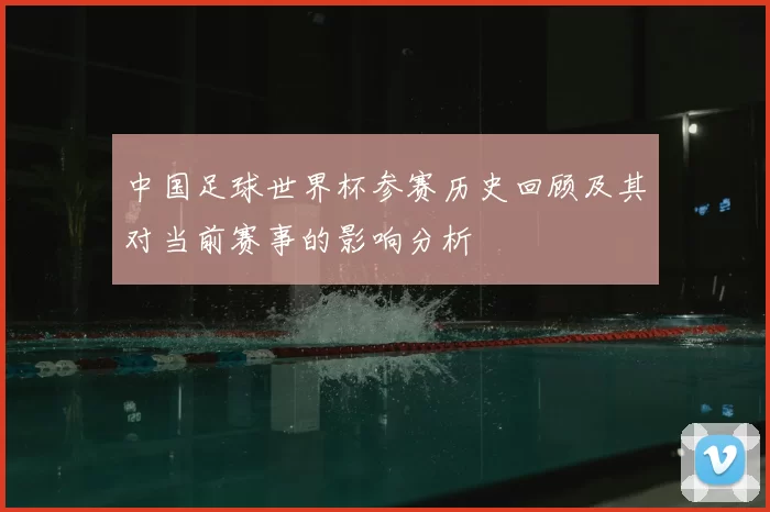 中国足球世界杯参赛历史回顾及其对当前赛事的影响分析