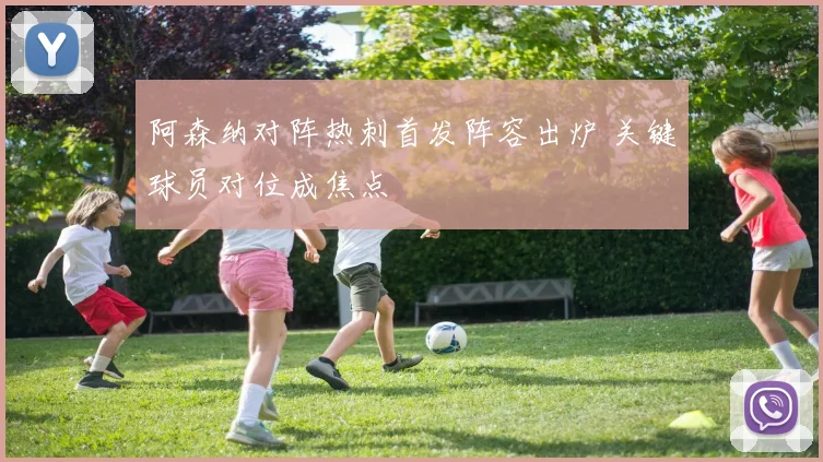 阿森纳对阵热刺首发阵容出炉 关键球员对位成焦点