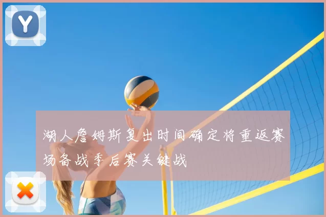 湖人詹姆斯复出时间确定将重返赛场备战季后赛关键战