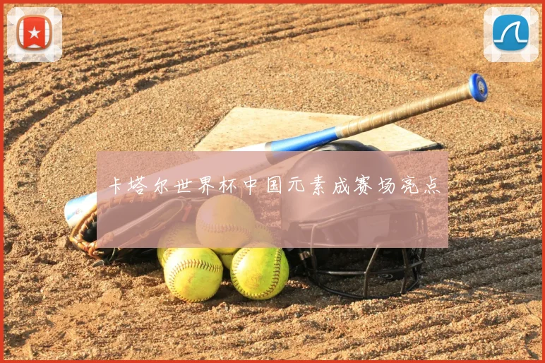 卡塔尔世界杯中国元素成赛场亮点