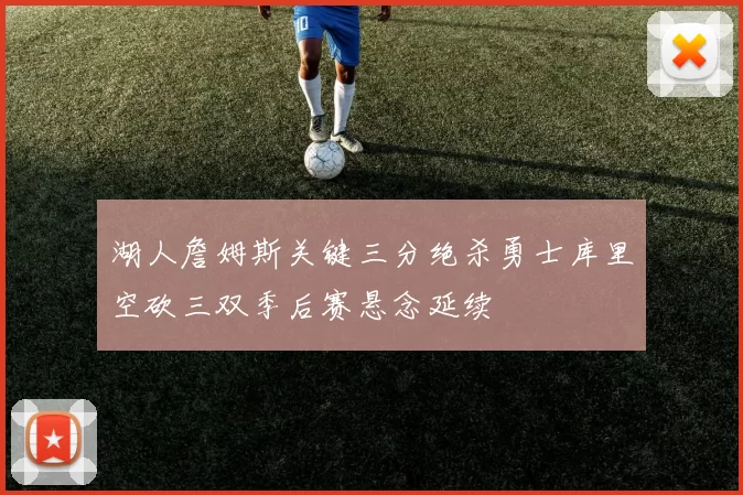 湖人詹姆斯关键三分绝杀勇士库里空砍三双季后赛悬念延续