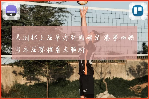 美洲杯上届举办时间确定 赛事回顾与本届赛程看点解析