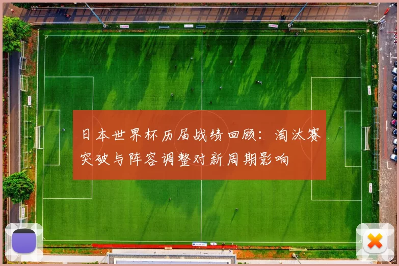 日本世界杯历届战绩回顾：淘汰赛突破与阵容调整对新周期影响