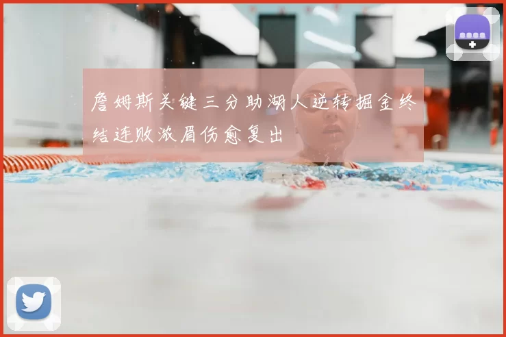 詹姆斯关键三分助湖人逆转掘金终结连败浓眉伤愈复出