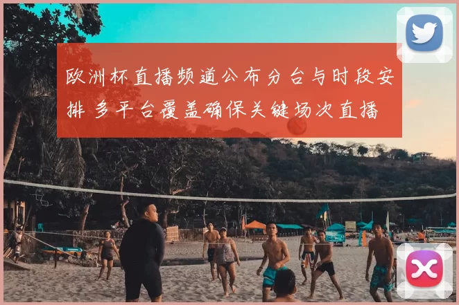 欧洲杯直播频道公布分台与时段安排 多平台覆盖确保关键场次直播