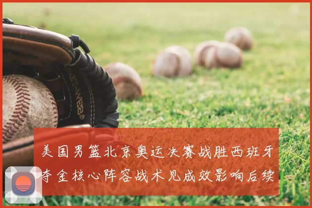 美国男篮北京奥运决赛战胜西班牙夺金核心阵容战术见成效影响后续赛事