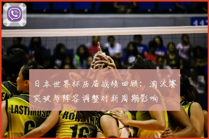日本世界杯历届战绩回顾：淘汰赛突破与阵容调整对新周期影响