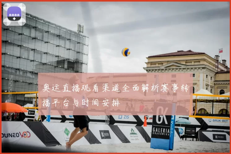 奥运直播观看渠道全面解析赛事转播平台与时间安排