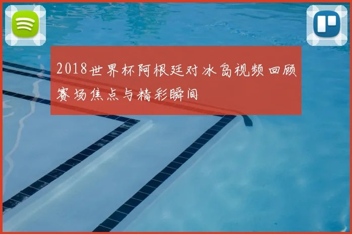 2018世界杯阿根廷对冰岛视频回顾赛场焦点与精彩瞬间