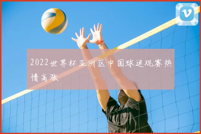 2022世界杯亚洲区中国球迷观赛热情高涨