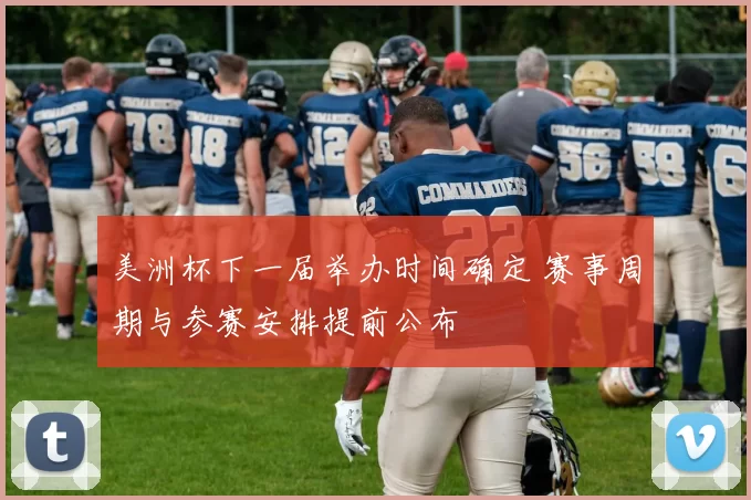 美洲杯下一届举办时间确定 赛事周期与参赛安排提前公布