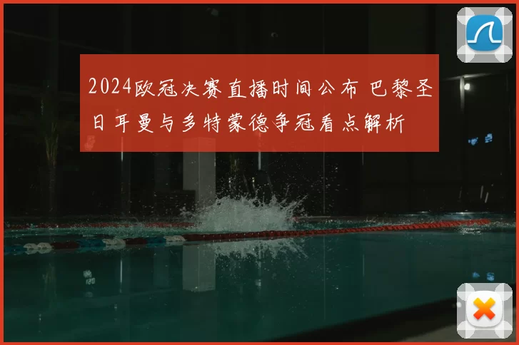 2024欧冠决赛直播时间公布 巴黎圣日耳曼与多特蒙德争冠看点解析