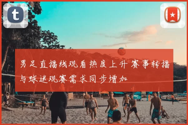 男足直播线观看热度上升 赛事转播与球迷观赛需求同步增加